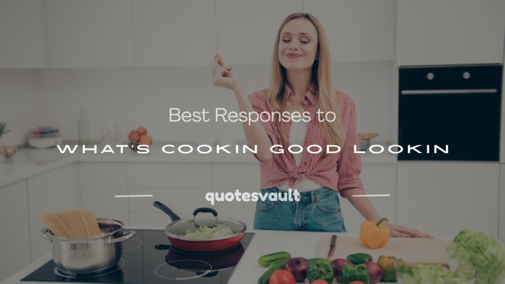 how to respond to What's Cookin Good Lookin